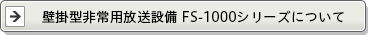 壁掛型非常用放送設備 FS-1000シリーズについて