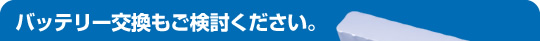 バッテリー交換もご検討ください。