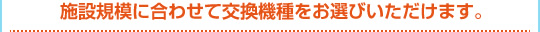 施設規模に合わせて交換機種をお選びいただけます。