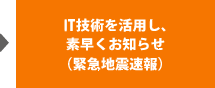 IT技術を活用し、素早くお知らせ（緊急地震速報）