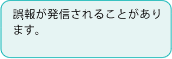 誤報が発信されることがあります。