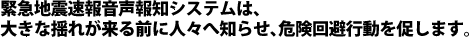 緊急地震速報音声報知システムは、大きな揺れが来る前に人々へ知らせ、危険回避行動を促します。
