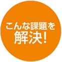 こんな課題を解決！